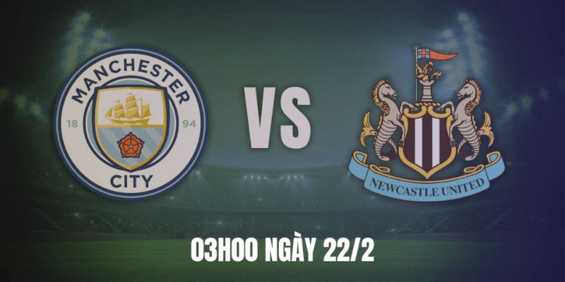 Soi Kèo Manchester City Vs Newcastle United Vào Lúc 03:00 Ngày 22/2